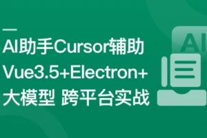 Al助手Cursor辅助 Vue3.5+Electron+ 大模型跨平台实战