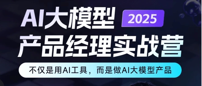 AI大模型产品经理实战营2025